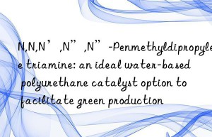 n,n,n’,n”,n”-penmethyldipropylene triamine: an ideal water-based polyurethane catalyst option to facilitate green production