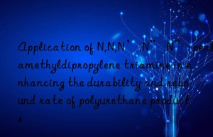 application of n,n,n’,n”,n”-pentamethyldipropylene triamine in enhancing the durability and rebound rate of polyurethane products