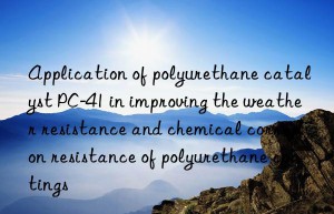application of polyurethane catalyst pc-41 in improving the weather resistance and chemical corrosion resistance of polyurethane coatings