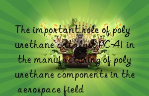 the important role of polyurethane catalyst pc-41 in the manufacturing of polyurethane components in the aerospace field