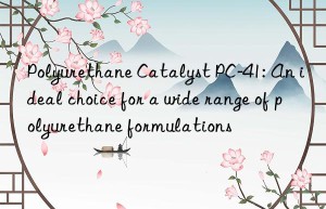 polyurethane catalyst pc-41: an ideal choice for a wide range of polyurethane formulations