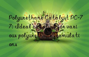 polyurethane catalyst pc-77: ideal catalyst for various polyurethane formulations