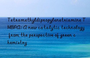 tetramethyldipropylenetriamine tmbpa: a new catalytic technology from the perspective of green chemistry