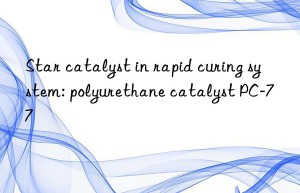 star catalyst in rapid curing system: polyurethane catalyst pc-77