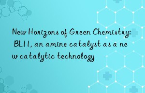 new horizons of green chemistry: bl11, an amine catalyst as a new catalytic technology
