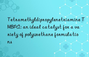 tetramethyldipropylenetriamine tmbpa: an ideal catalyst for a variety of polyurethane formulations