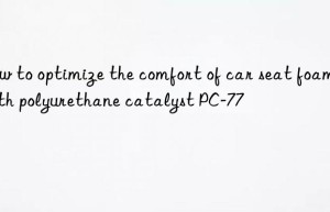 how to optimize the comfort of car seat foam with polyurethane catalyst pc-77