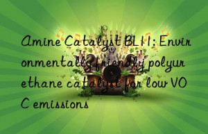 amine catalyst bl11: environmentally friendly polyurethane catalyst for low voc emissions