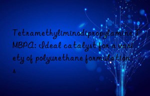 tetramethyliminodipropylamine tmbpa: ideal catalyst for a variety of polyurethane formulations