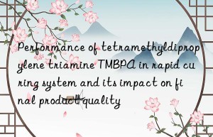 performance of tetramethyldipropylene triamine tmbpa in rapid curing system and its impact on final product quality