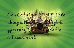 gas catalyst rp-208: unlocking a new era of high-efficiency gas purification treatment