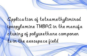 application of tetramethyliminodipropylamine tmbpa in the manufacturing of polyurethane components in the aerospace field