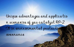 unique advantages and application scenarios of gas catalyst rp-208 in environmental protection governance