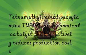 tetramethyliminodipropylamine tmbpa: an economical catalyst that effectively reduces production costs