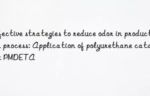 effective strategies to reduce odor in production process: application of polyurethane catalyst pmdeta