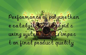 performance of polyurethane catalyst 9727 in rapid curing system and its impact on final product quality