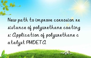 new path to improve corrosion resistance of polyurethane coatings: application of polyurethane catalyst pmdeta