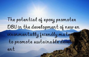 the potential of epoxy promoter dbu in the development of new environmentally friendly materials to promote sustainable development
