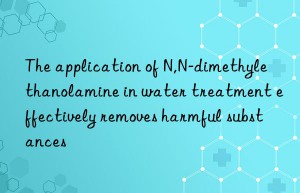 the application of n,n-dimethylethanolamine in water treatment effectively removes harmful substances