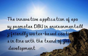 the innovative application of epoxy promoter dbu in environmentally friendly water-based coatings is in line with the trend of green development