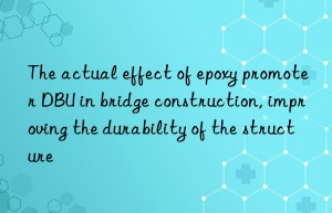 the actual effect of epoxy promoter dbu in bridge construction, improving the durability of the structure