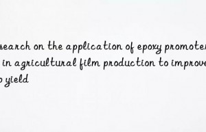 research on the application of epoxy promoter dbu in agricultural film production to improve crop yield