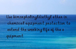 use bimorpholinyldiethyl ether in chemical equipment protection to extend the working life of the equipment