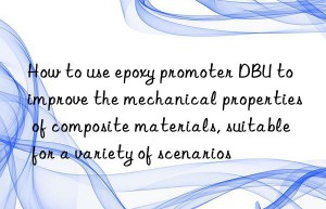how to use epoxy promoter dbu to improve the mechanical properties of composite materials, suitable for a variety of scenarios