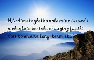 n,n-dimethylethanolamine is used in electric vehicle charging facilities to ensure long-term stability