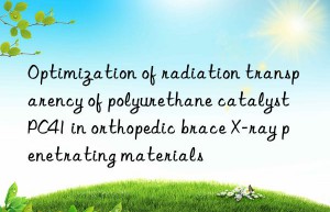 optimization of radiation transparency of polyurethane catalyst pc41 in orthopedic brace x-ray penetrating materials