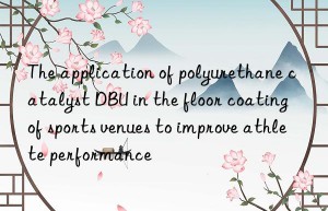 the application of polyurethane catalyst dbu in the floor coating of sports venues to improve athlete performance
