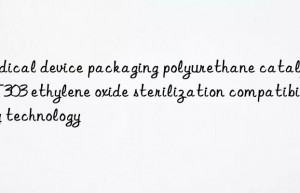 medical device packaging polyurethane catalyst pt303 ethylene oxide sterilization compatibility technology
