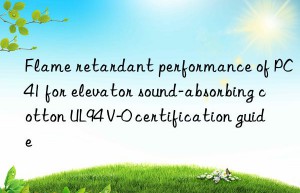 flame retardant performance of pc41 for elevator sound-absorbing cotton ul94 v-0 certification guide