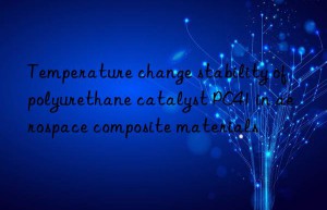 temperature change stability of polyurethane catalyst pc41 in aerospace composite materials