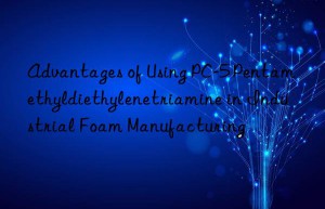 advantages of using pc-5 pentamethyldiethylenetriamine in industrial foam manufacturing