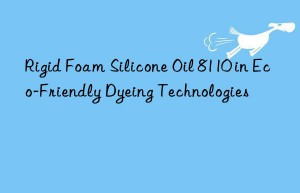 rigid foam silicone oil 8110 in eco-friendly dyeing technologies