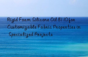 rigid foam silicone oil 8110 for customizable fabric properties in specialized projects