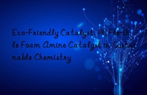 eco-friendly catalyst: pu flexible foam amine catalyst in sustainable chemistry
