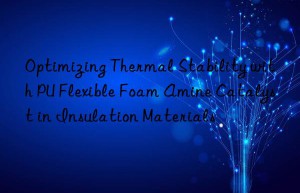 optimizing thermal stability with pu flexible foam amine catalyst in insulation materials