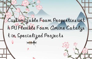 customizable foam properties with pu flexible foam amine catalyst in specialized projects