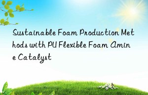 sustainable foam production methods with pu flexible foam amine catalyst