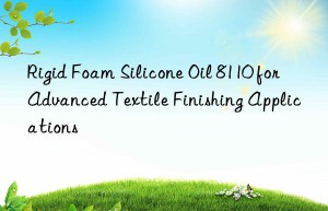 rigid foam silicone oil 8110 for advanced textile finishing applications
