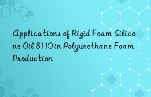 applications of rigid foam silicone oil 8110 in polyurethane foam production