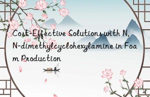 cost-effective solutions with n,n-dimethylcyclohexylamine in foam production