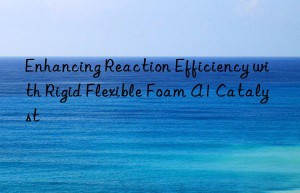 enhancing reaction efficiency with rigid flexible foam a1 catalyst