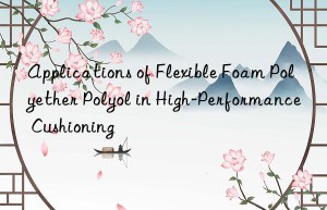 applications of flexible foam polyether polyol in high-performance cushioning