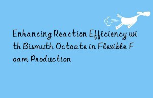enhancing reaction efficiency with bismuth octoate in flexible foam production