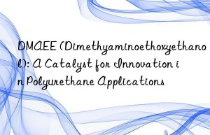 dmaee (dimethyaminoethoxyethanol): a catalyst for innovation in polyurethane applications
