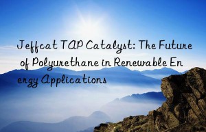 jeffcat tap catalyst: the future of polyurethane in renewable energy applications
