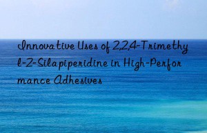 innovative uses of 2,2,4-trimethyl-2-silapiperidine in high-performance adhesives